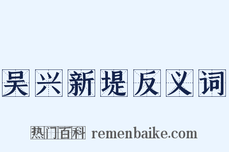 吴兴新堤反义词是什么意思的图片